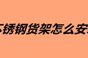 不銹鋼貨架怎么安裝 不銹鋼貨架安裝技巧介紹