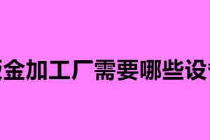 鈑金加工廠需要哪些設(shè)備