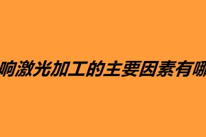 影響激光加工的主要因素有哪些