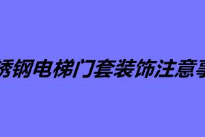 不銹鋼電梯門套裝飾注意事項(xiàng)