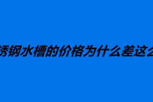不銹鋼水槽的價(jià)格為什么差這么多 如何選購(gòu)不銹鋼水槽