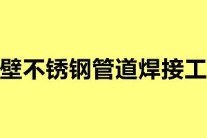薄壁不銹鋼管道焊接工藝 薄壁鋼管的焊接方法