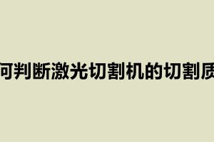 如何判斷激光切割機的切割質量