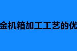 鈑金機箱加工工藝的優勢 鈑金機箱加工定制