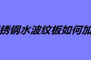 不銹鋼水波紋板如何加工 不銹鋼水波紋板怎么安裝