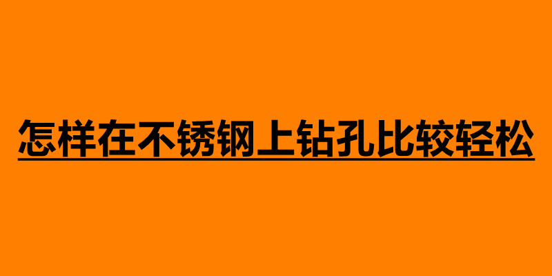 怎樣在不銹鋼上鉆孔比較輕松 不銹鋼鉆孔注意事項.jpg