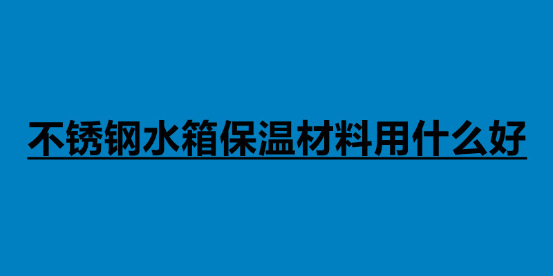 不銹鋼水箱保溫材料用什么好.jpg