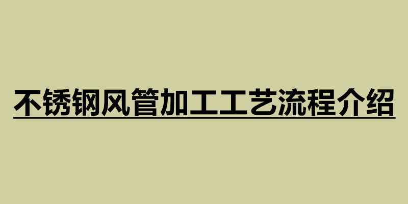 不銹鋼風(fēng)管加工工藝流程介紹.jpg