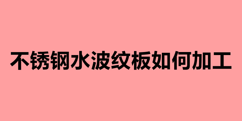 不銹鋼水波紋板如何加工.jpg