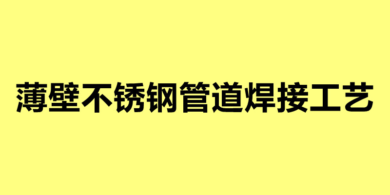 薄壁不銹鋼管道焊接工藝 薄壁鋼管的焊接方法.jpg