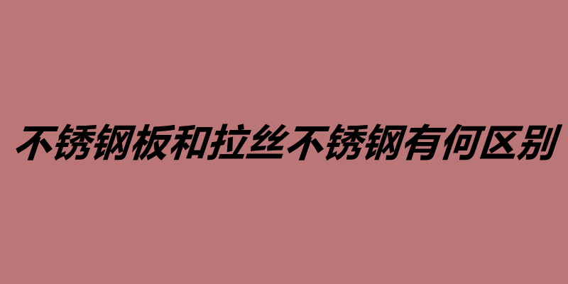 不銹鋼板和拉絲不銹鋼有何區別.jpg